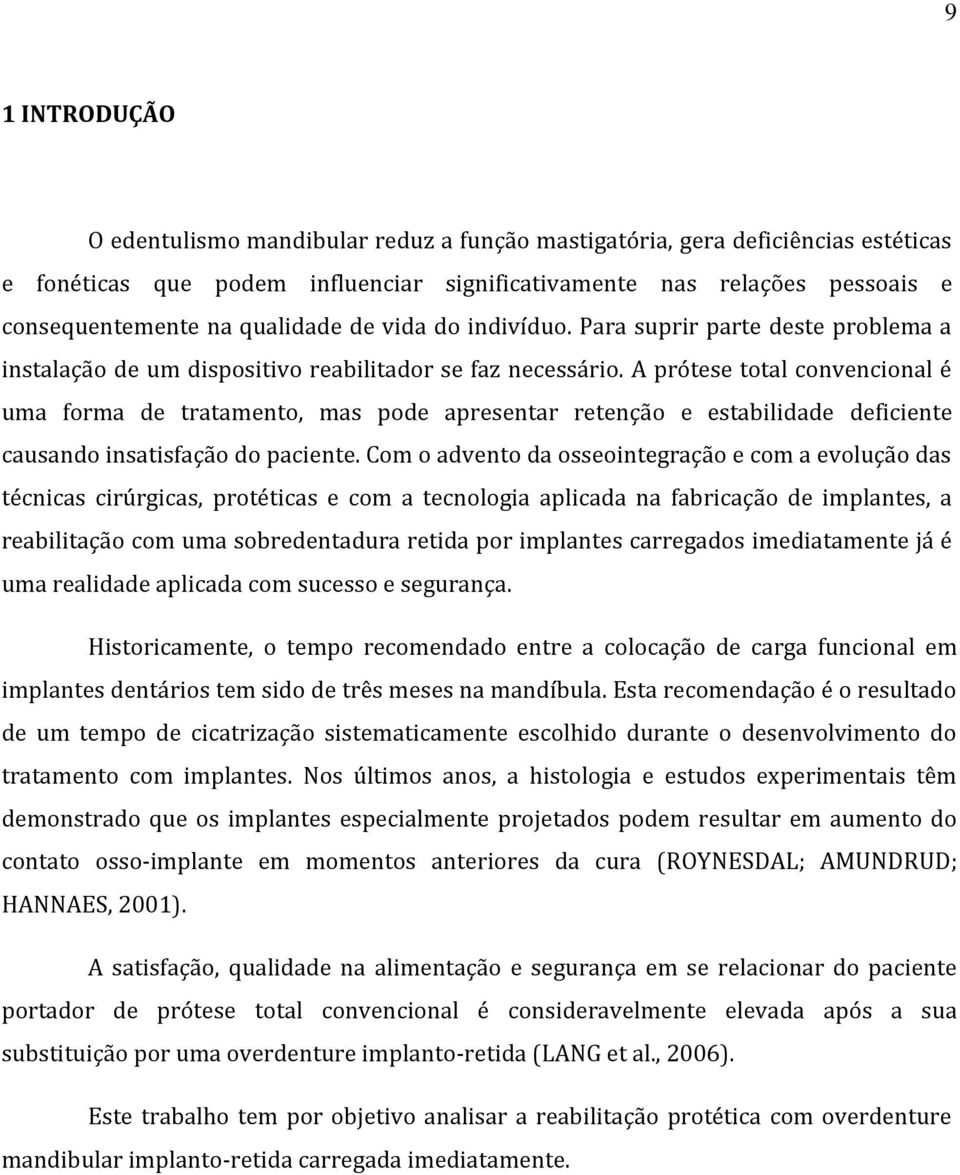 A prótese total convencional é uma forma de tratamento, mas pode apresentar retenção e estabilidade deficiente causando insatisfação do paciente.