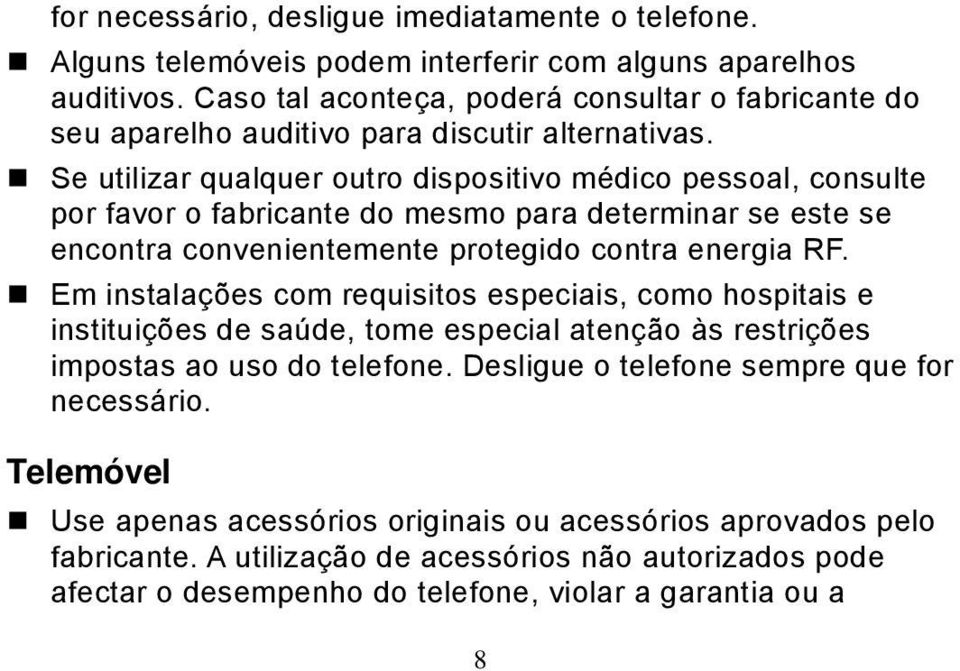 Se utilizar qualquer outro dispositivo médico pessoal, consulte por favor o fabricante do mesmo para determinar se este se encontra convenientemente protegido contra energia RF.