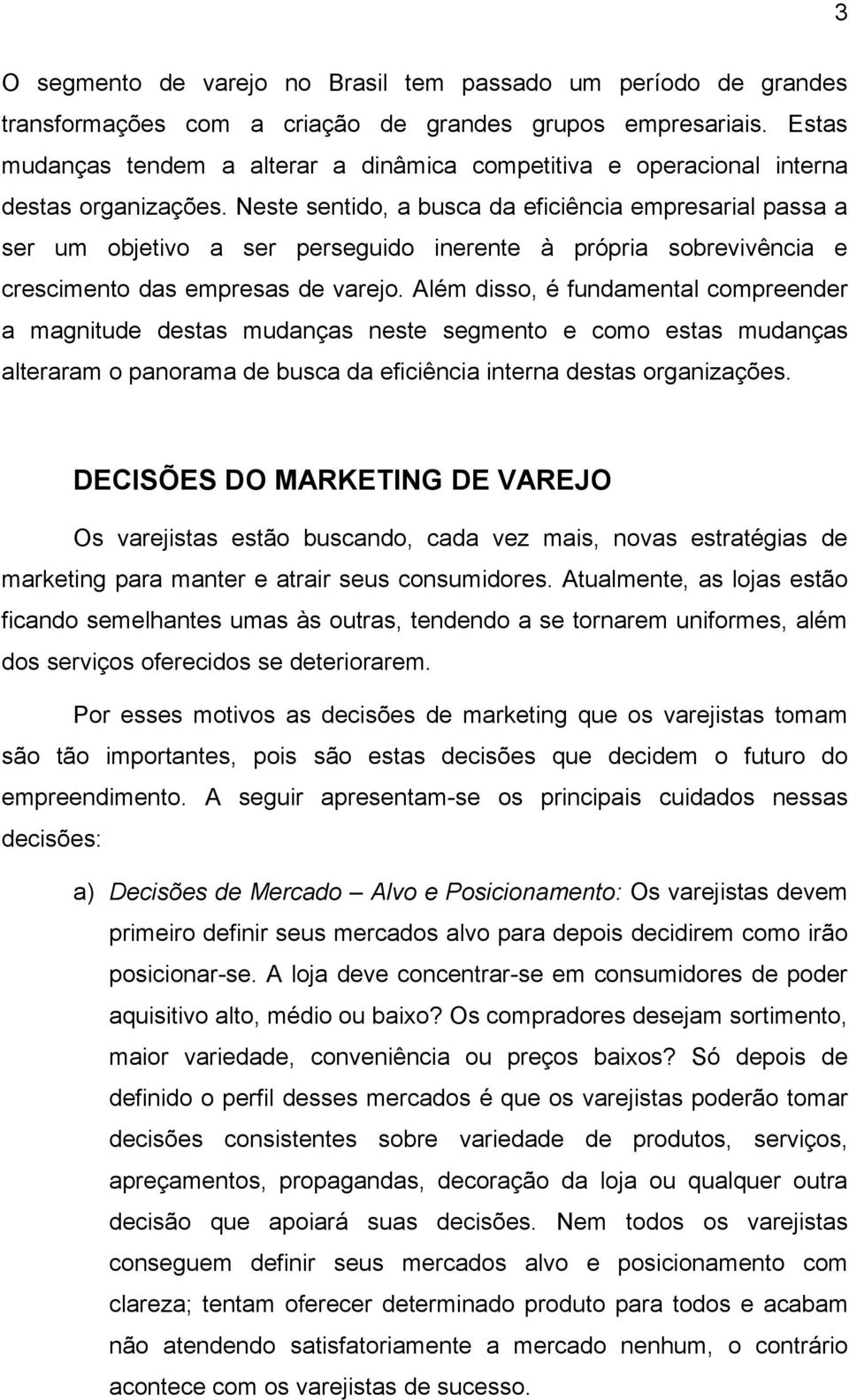 Neste sentido, a busca da eficiência empresarial passa a ser um objetivo a ser perseguido inerente à própria sobrevivência e crescimento das empresas de varejo.