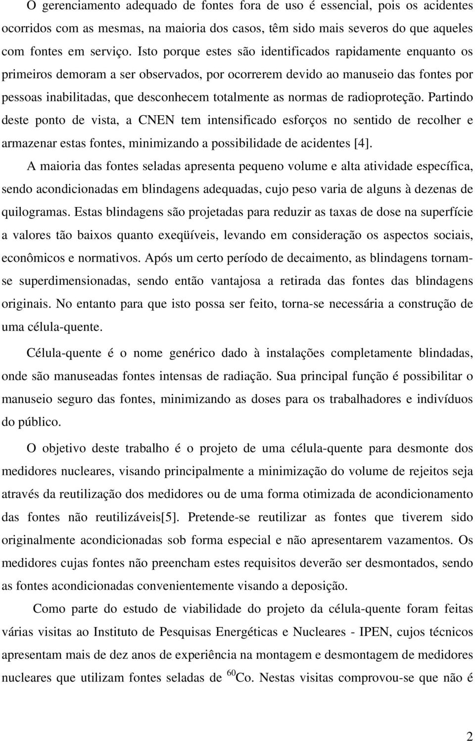 normas de radioproteção. Partindo deste ponto de vista, a CNEN tem intensificado esforços no sentido de recolher e armazenar estas fontes, minimizando a possibilidade de acidentes [4].