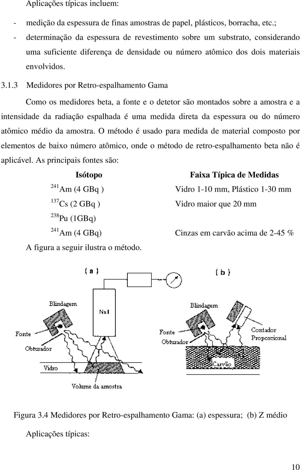 3 Medidores por Retro-espalhamento Gama Como os medidores beta, a fonte e o detetor são montados sobre a amostra e a intensidade da radiação espalhada é uma medida direta da espessura ou do número