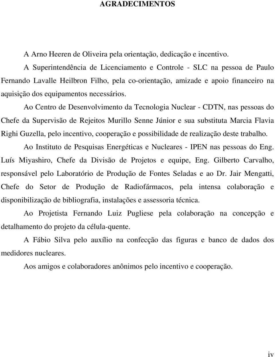 Ao Centro de Desenvolvimento da Tecnologia Nuclear - CDTN, nas pessoas do Chefe da Supervisão de Rejeitos Murillo Senne Júnior e sua substituta Marcia Flavia Righi Guzella, pelo incentivo, cooperação