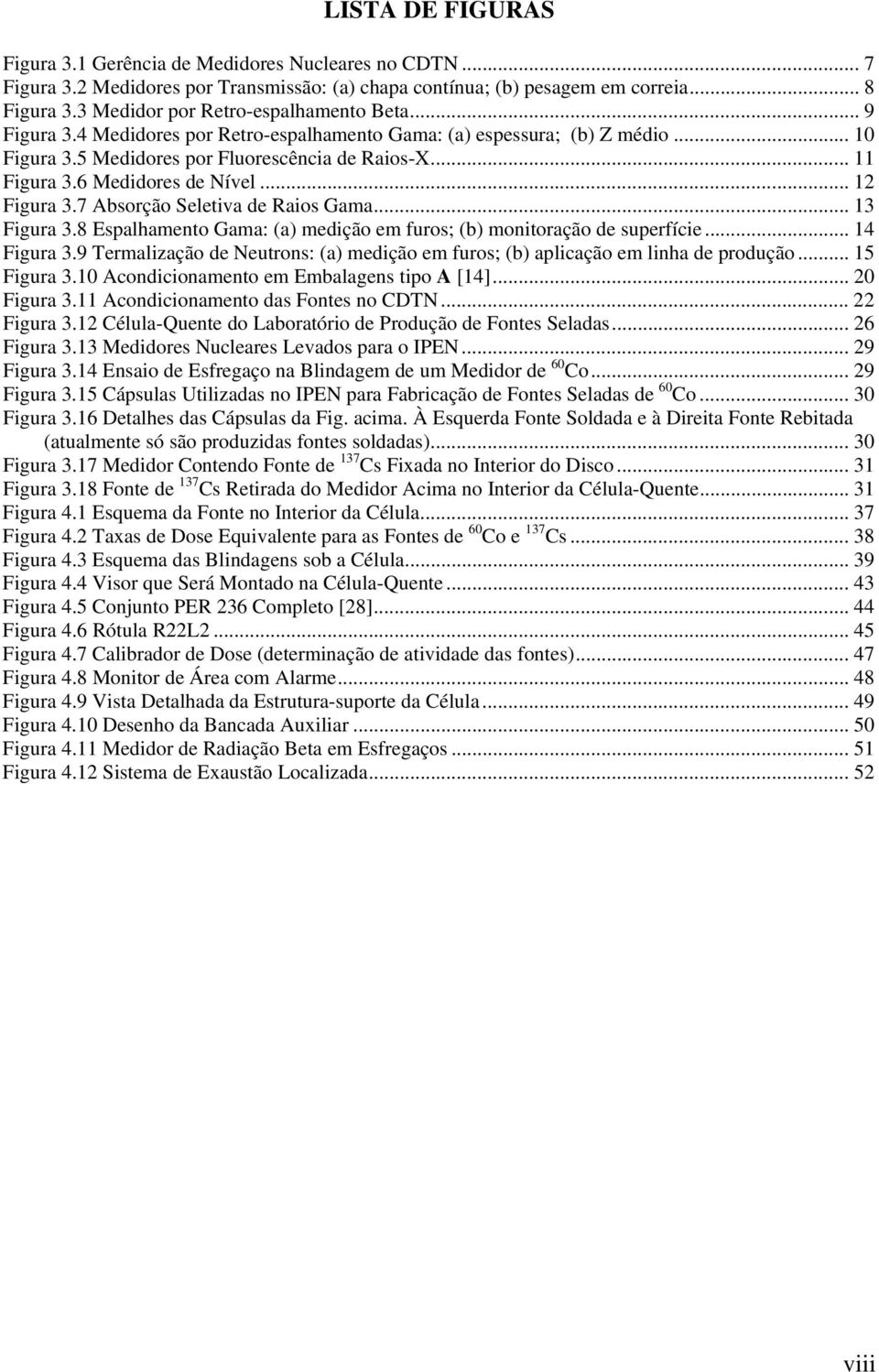 6 Medidores de Nível... 12 Figura 3.7 Absorção Seletiva de Raios Gama... 13 Figura 3.8 Espalhamento Gama: (a) medição em furos; (b) monitoração de superfície... 14 Figura 3.