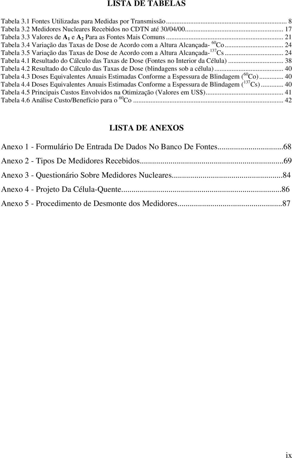 5 Variação das Taxas de Dose de Acordo com a Altura Alcançada- 137 Cs... 24 Tabela 4.1 Resultado do Cálculo das Taxas de Dose (Fontes no Interior da Célula)... 38 Tabela 4.