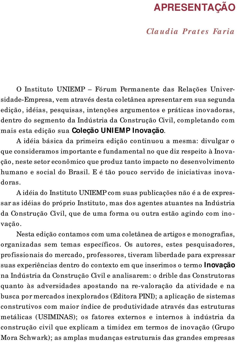 A idéia básica da primeira edição continuou a mesma: divulgar o que consideramos importante e fundamental no que diz respeito à Inovação, neste setor econômico que produz tanto impacto no