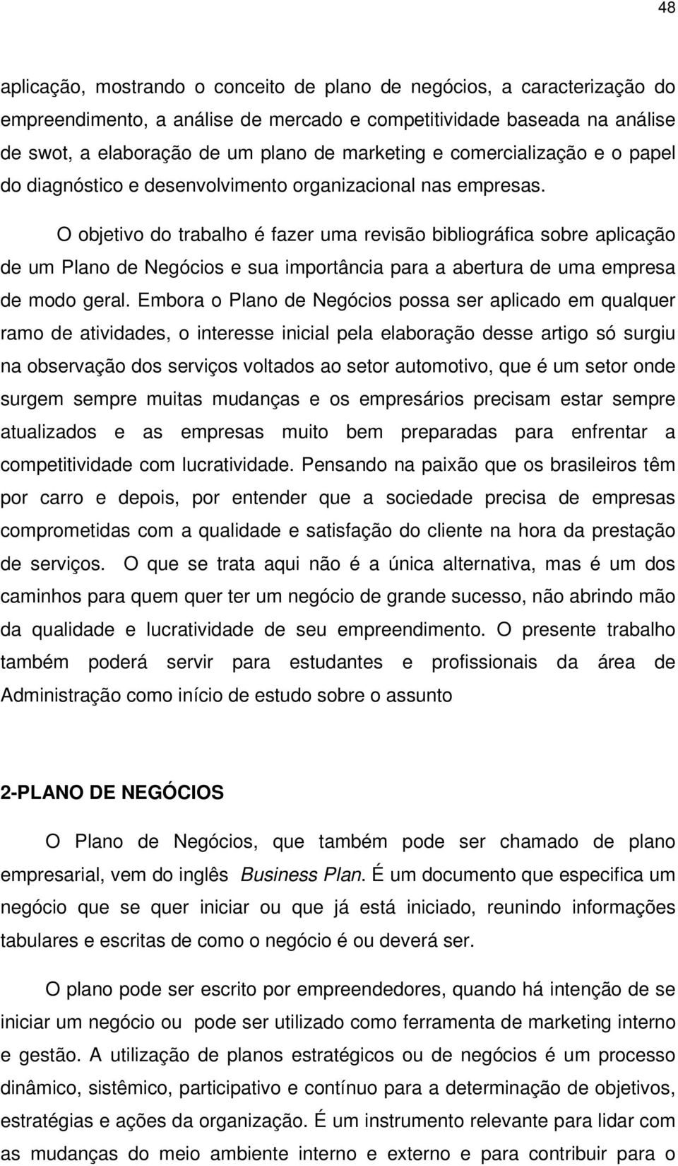 O objetivo do trabalho é fazer uma revisão bibliográfica sobre aplicação de um Plano de Negócios e sua importância para a abertura de uma empresa de modo geral.