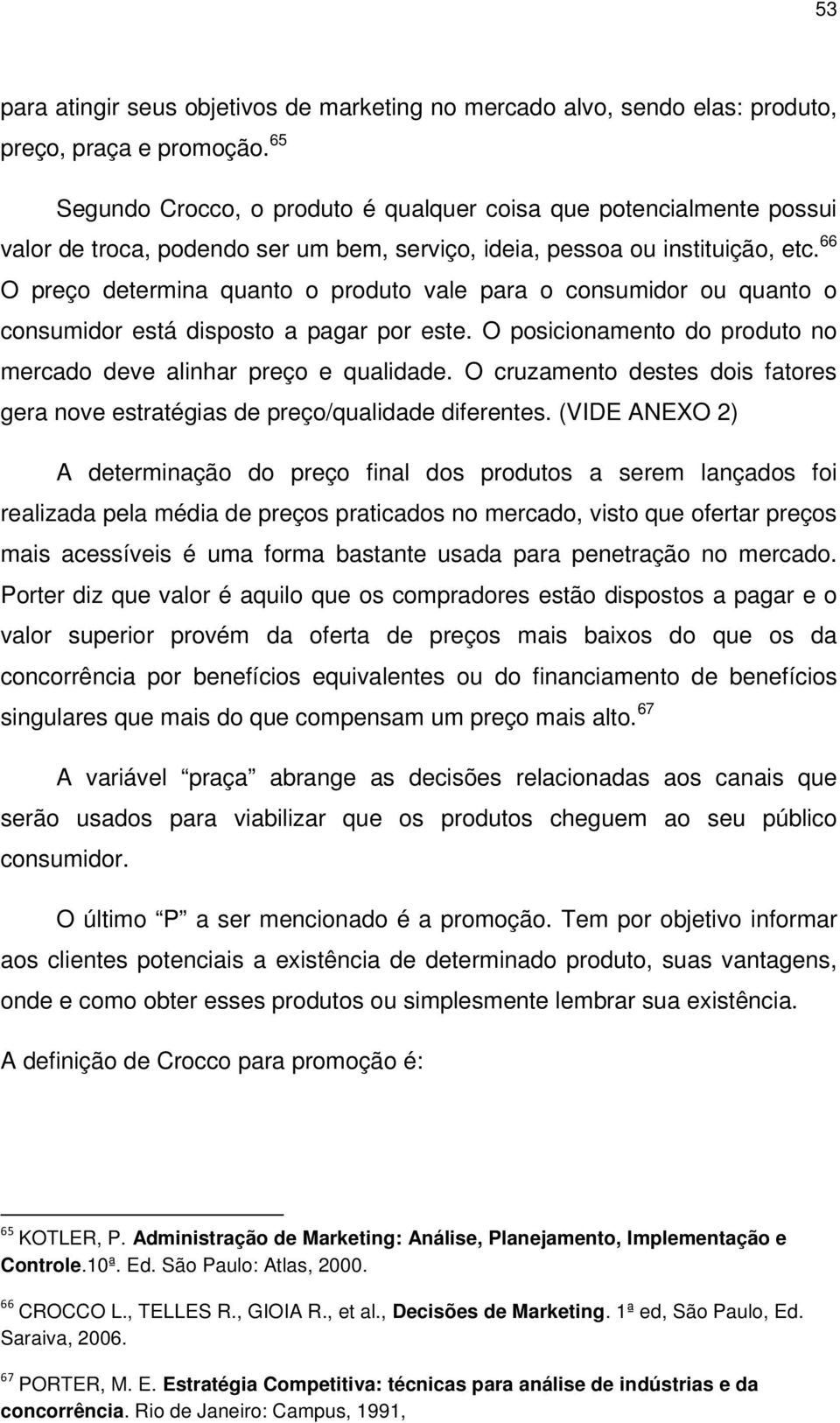 66 O preço determina quanto o produto vale para o consumidor ou quanto o consumidor está disposto a pagar por este. O posicionamento do produto no mercado deve alinhar preço e qualidade.