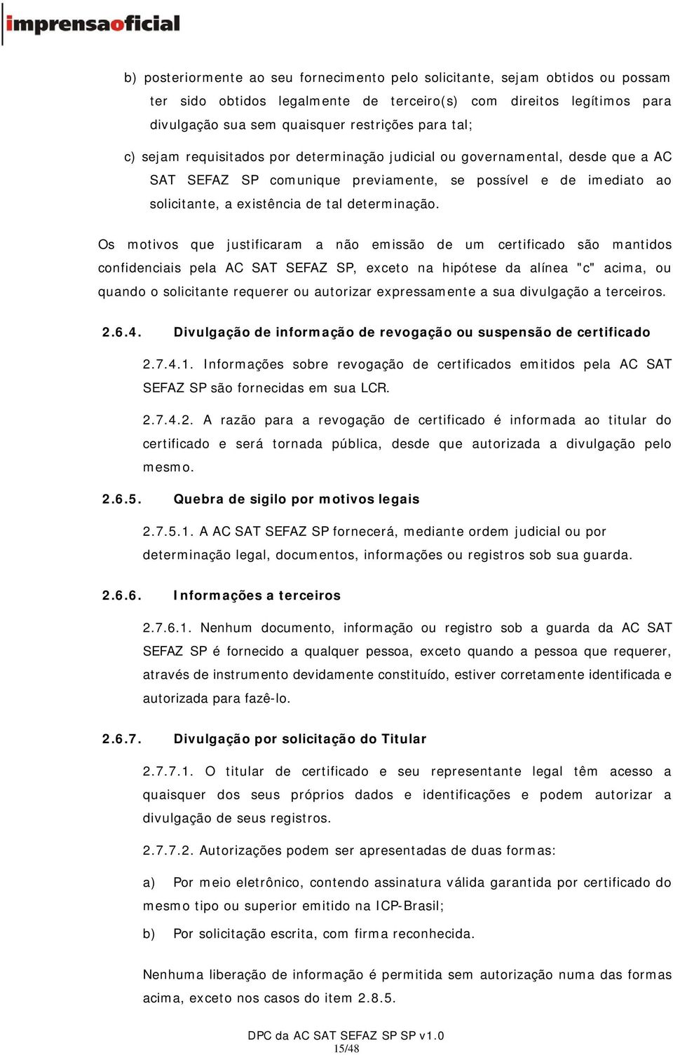 Os motivos que justificaram a não emissão de um certificado são mantidos confidenciais pela AC SAT SEFAZ SP, exceto na hipótese da alínea "c" acima, ou quando o solicitante requerer ou autorizar