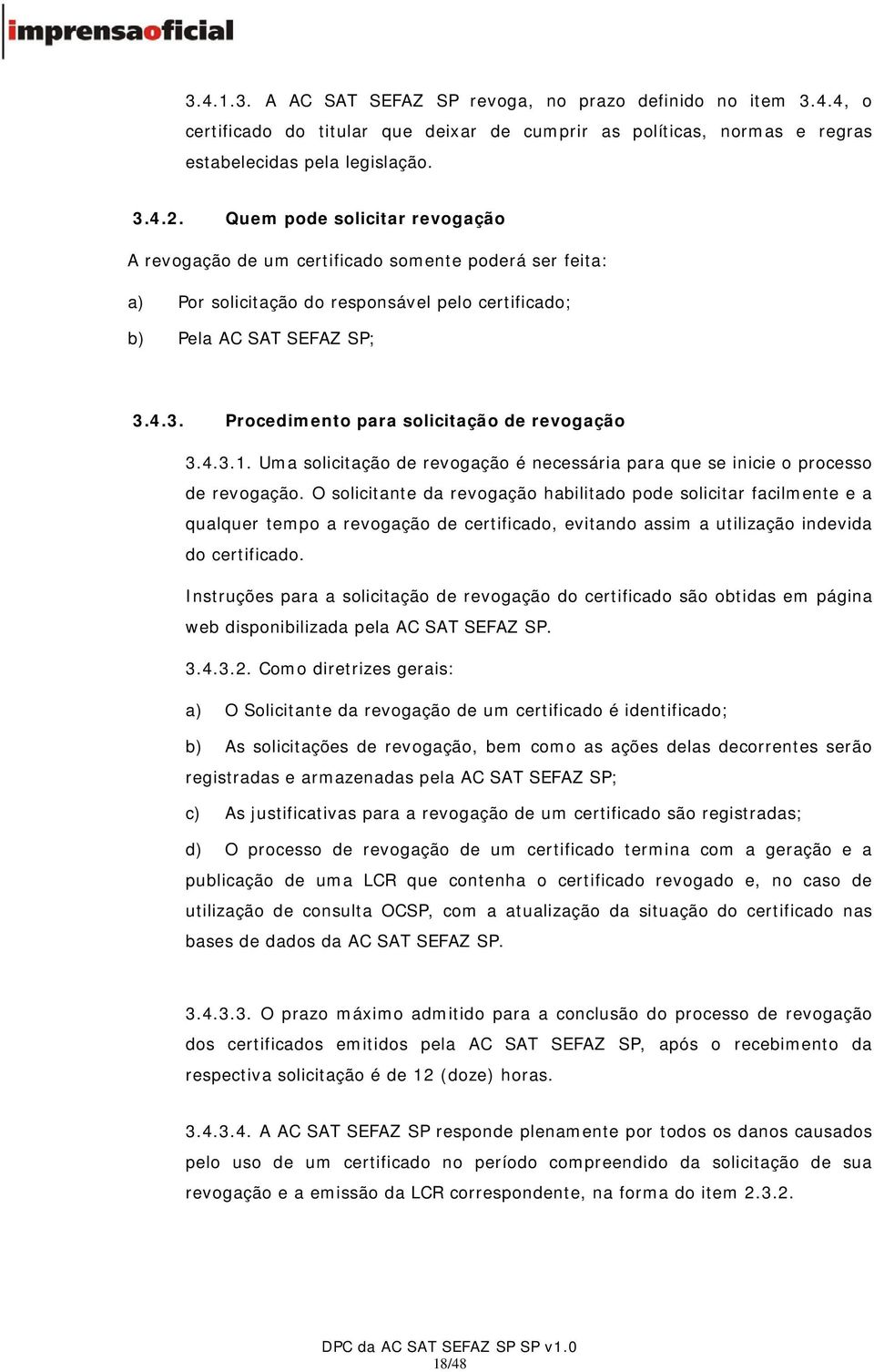 4.3. Procedimento para solicitação de revogação 3.4.3.1. Uma solicitação de revogação é necessária para que se inicie o processo de revogação.