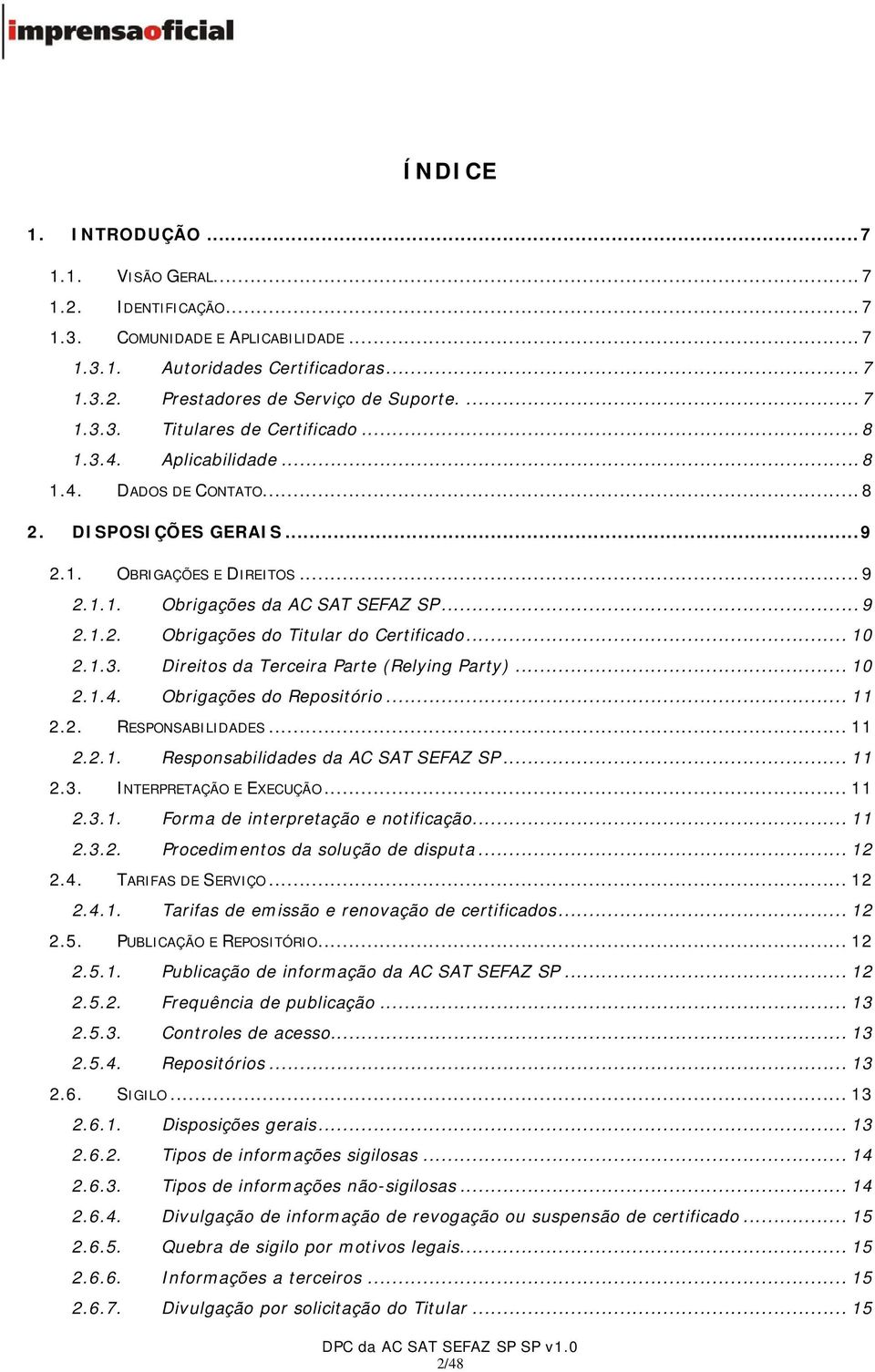 .. 10 2.1.3. Direitos da Terceira Parte (Relying Party)... 10 2.1.4. Obrigações do Repositório... 11 2.2. RESPONSABILIDADES... 11 2.2.1. Responsabilidades da AC SAT SEFAZ SP... 11 2.3. INTERPRETAÇÃO E EXECUÇÃO.