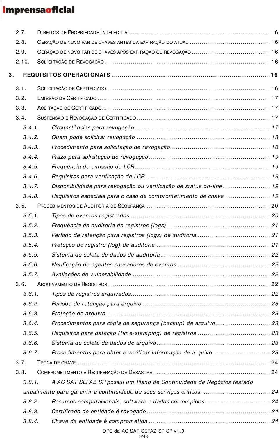 SUSPENSÃO E REVOGAÇÃO DE CERTIFICADO... 17 3.4.1. Circunstâncias para revogação... 17 3.4.2. Quem pode solicitar revogação... 18 3.4.3. Procedimento para solicitação de revogação... 18 3.4.4. Prazo para solicitação de revogação.