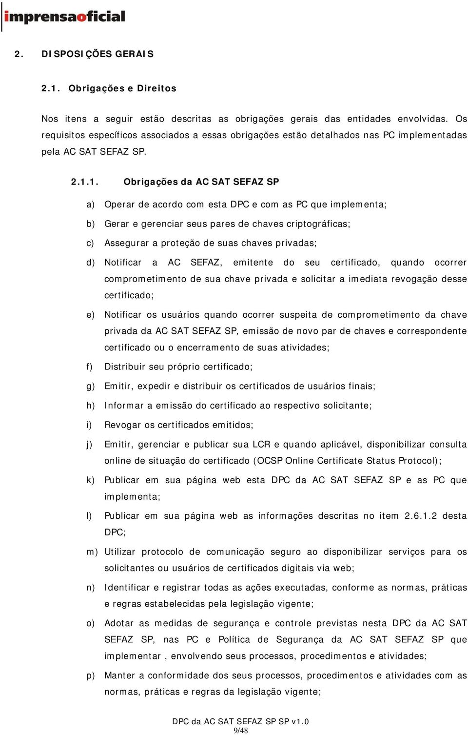 1. Obrigações da AC SAT SEFAZ SP a) Operar de acordo com esta DPC e com as PC que implementa; b) Gerar e gerenciar seus pares de chaves criptográficas; c) Assegurar a proteção de suas chaves