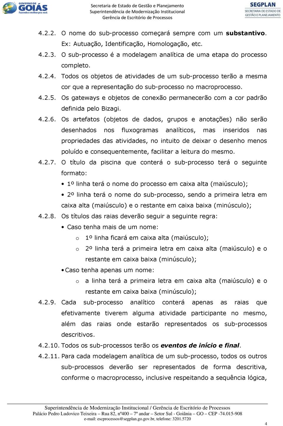 Os artefatos (objetos de dados, grupos e anotações) não serão desenhados nos fluxogramas analíticos, mas inseridos nas propriedades das atividades, no intuito de deixar o desenho menos poluído e