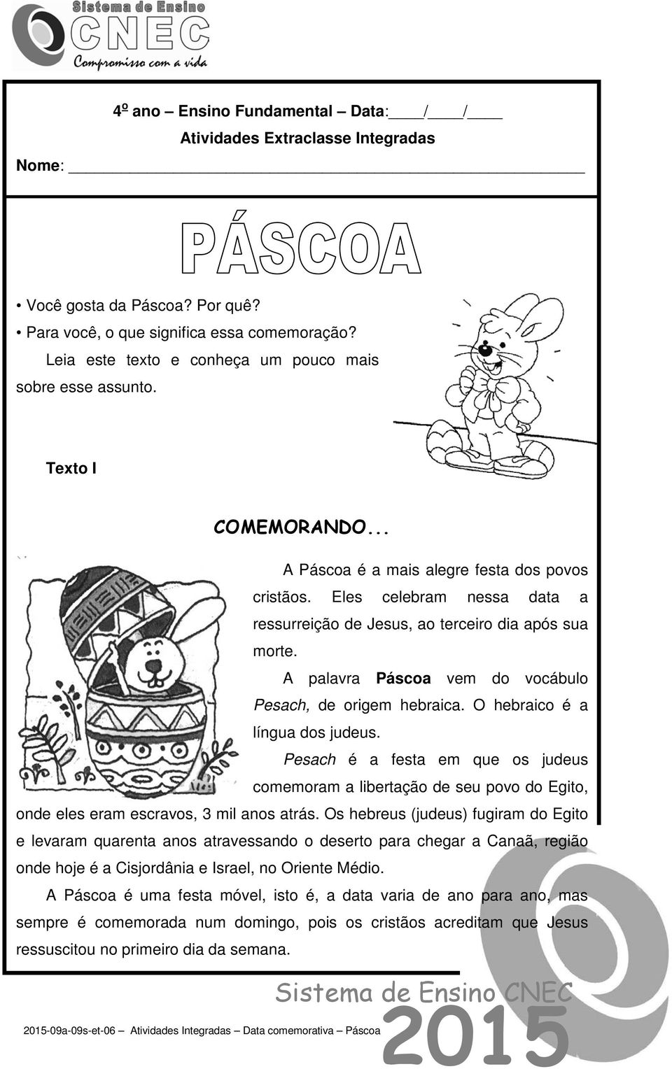 Eles celebram nessa data a ressurreição de Jesus, ao terceiro dia após sua morte. A palavra Páscoa vem do vocábulo Pesach, de origem hebraica. O hebraico é a língua dos judeus.