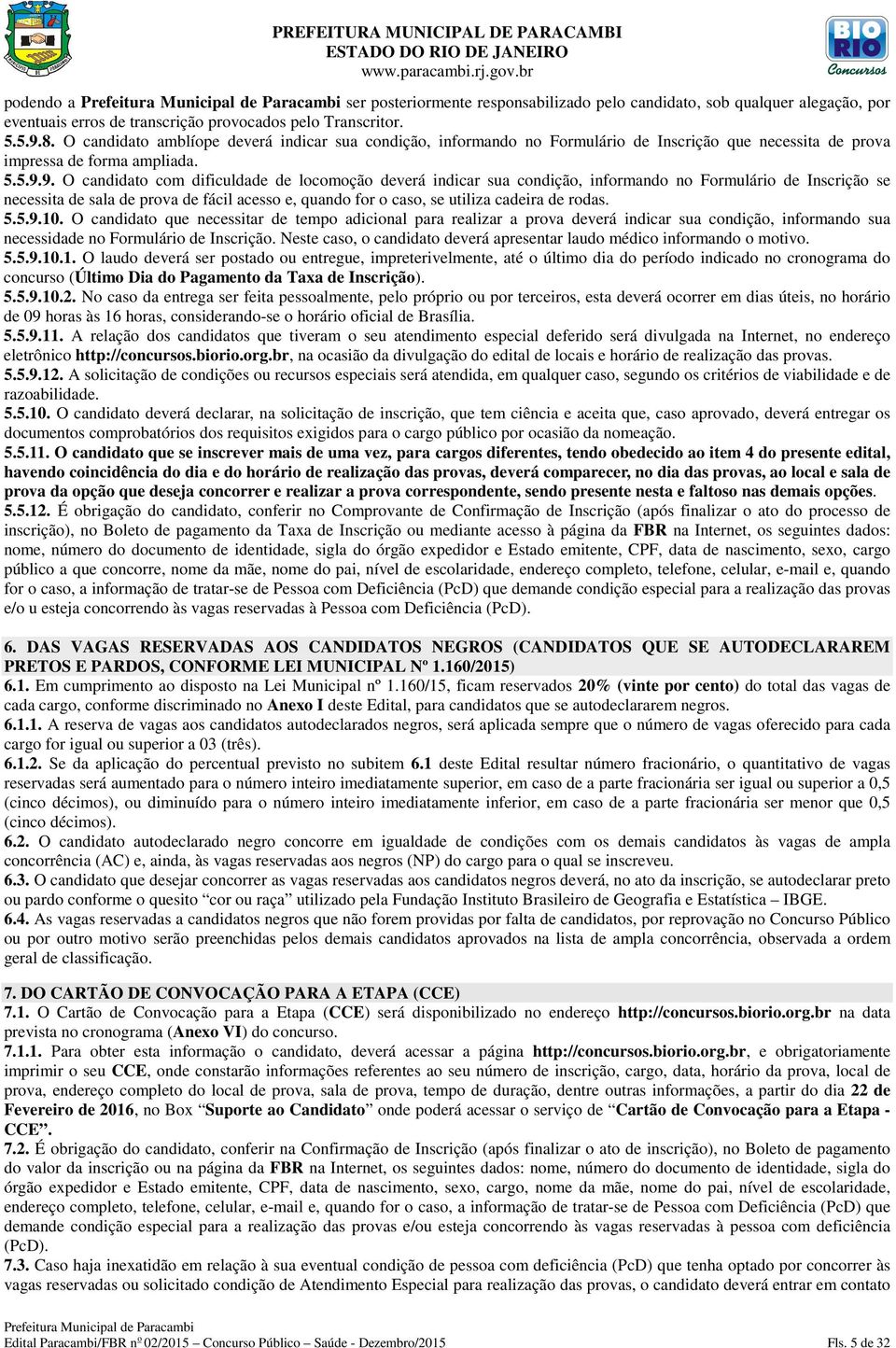 9. O candidato com dificuldade de locomoção deverá indicar sua condição, informando no Formulário de Inscrição se necessita de sala de prova de fácil acesso e, quando for o caso, se utiliza cadeira