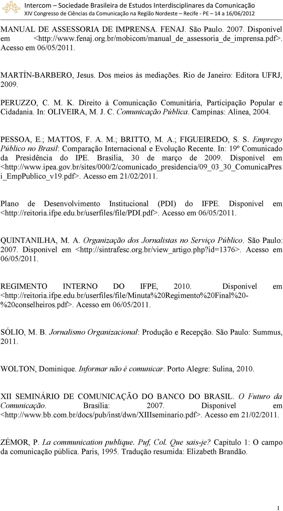 Campinas: Alínea, 2004. PESSOA, E.; MATTOS, F. A. M.; BRITTO, M. A.; FIGUEIREDO, S. S. Emprego Público no Brasil: Comparação Internacional e Evolução Recente. In: 9º Comunicado da Presidência do IPE.