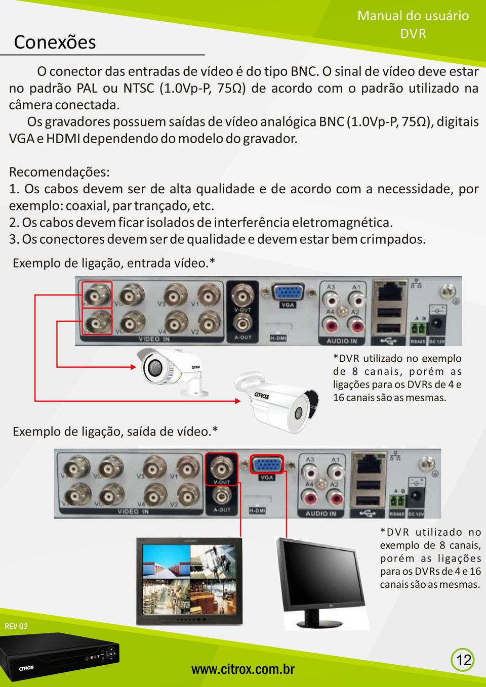 Os cabos devem ser de alta qualidade e de acordo com a necessidade, por exemplo: coaxial, par trançado, etc. 2. Os cabos devem ficar isolados de interferência eletromagnética. 3.