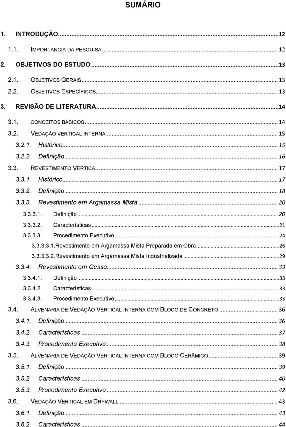 .. 20 3.3.3.1. Definição... 20 3.3.3.2. Características...21 3.3.3.3. Procedimento Executivo...24 3.3.3.3.1.Revestimento em Argamassa Mista Preparada em Obra...26 3.3.3.3.2.Revestimento em Argamassa Mista Industrializada.