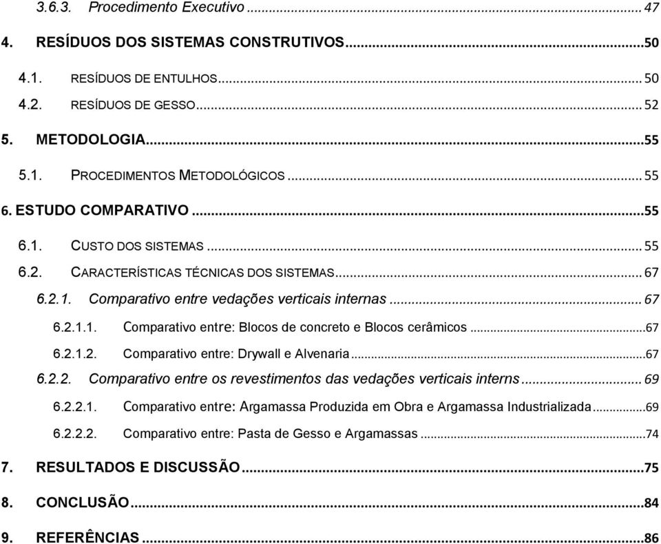 ..67 6.2.1.2. Comparativo entre: Drywall e Alvenaria...67 6.2.2. Comparativo entre os revestimentos das vedações verticais interns... 69 6.2.2.1. Comparativo entre: Argamassa Produzida em Obra e Argamassa Industrializada.