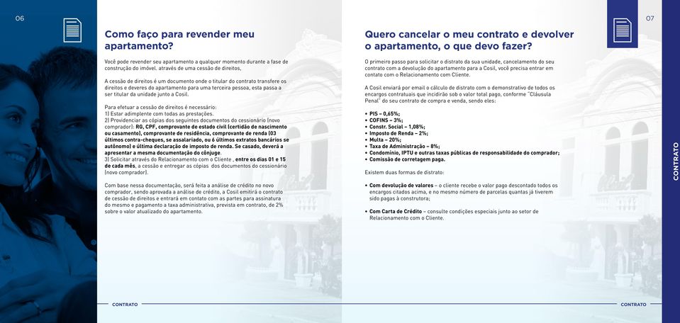 através de uma cessão de direitos, A cessão de direitos é um documento onde o titular do contrato transfere os direitos e deveres do apartamento para uma terceira pessoa, esta passa a ser titular da