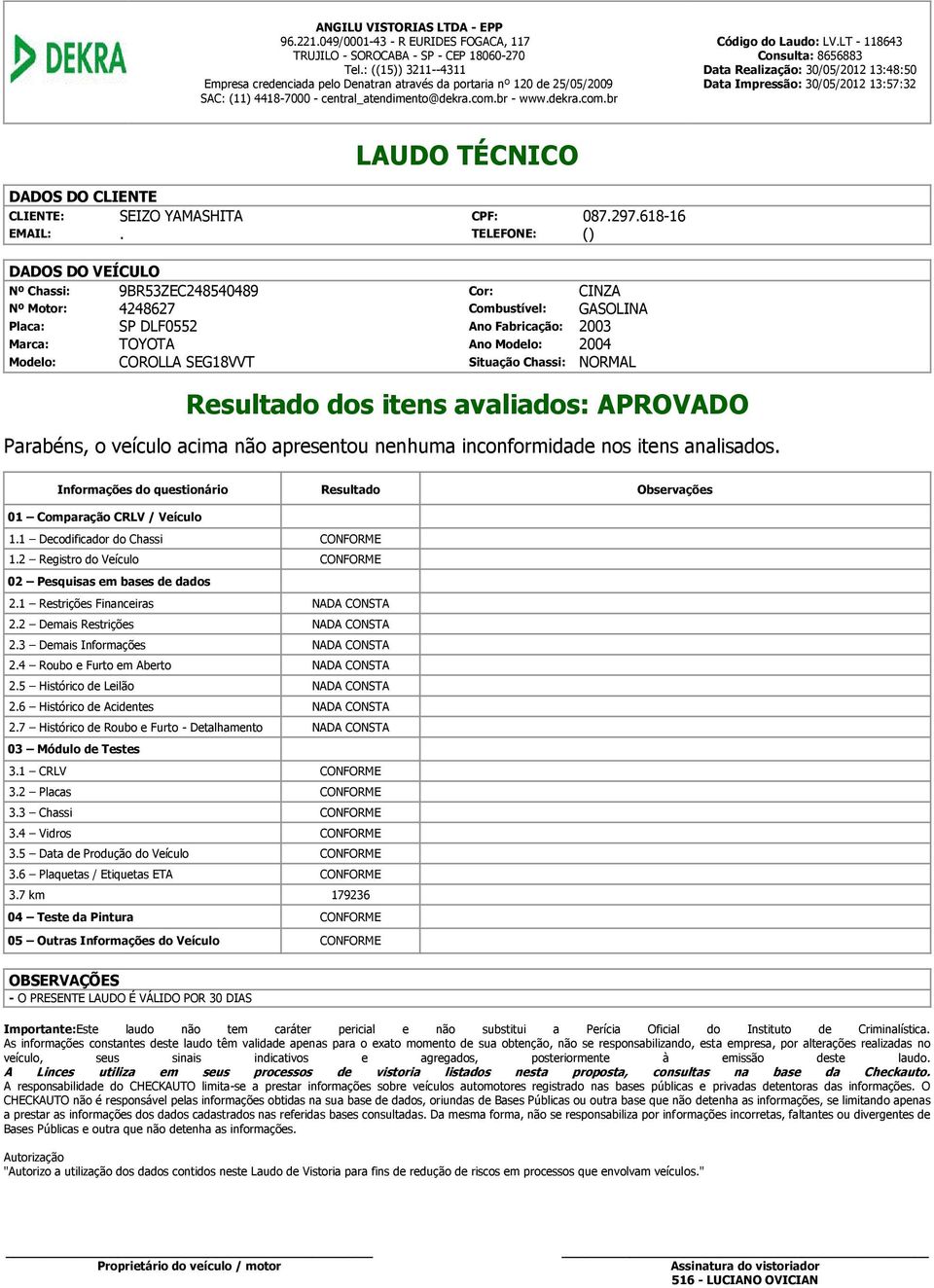 LT - 118643 Consulta: 8656883 Data Realização: 30/05/2012 13:48:50 Data Impressão: 30/05/2012 13:57:32 LAUDO TÉCNICO DADOS DO CLIENTE CLIENTE: SEIZO YAMASHITA CPF: 087.297.618-16 EMAIL:.