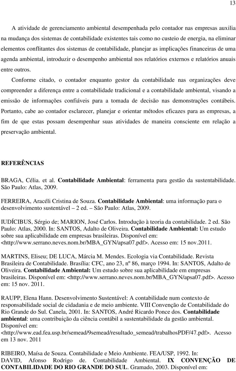 Conforme citado, o contador enquanto gestor da contabilidade nas organizações deve compreender a diferença entre a contabilidade tradicional e a contabilidade ambiental, visando a emissão de