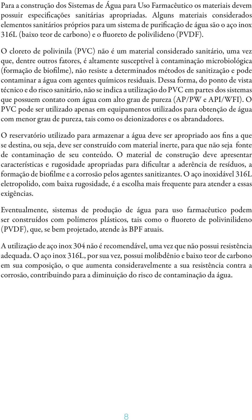 O cloreto de polivinila (PVC) não é um material considerado sanitário, uma vez que, dentre outros fatores, é altamente susceptível à contaminação microbiológica (formação de biofilme), não resiste a