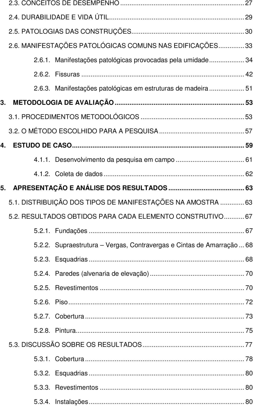 .. 53 3.2. O MÉTODO ESCOLHIDO PARA A PESQUISA... 57 4. ESTUDO DE CASO... 59 4.1.1. Desenvolvimento da pesquisa em campo... 61 4.1.2. Coleta de dados... 62 5. APRESENTAÇÃO E ANÁLISE DOS RESULTADOS.