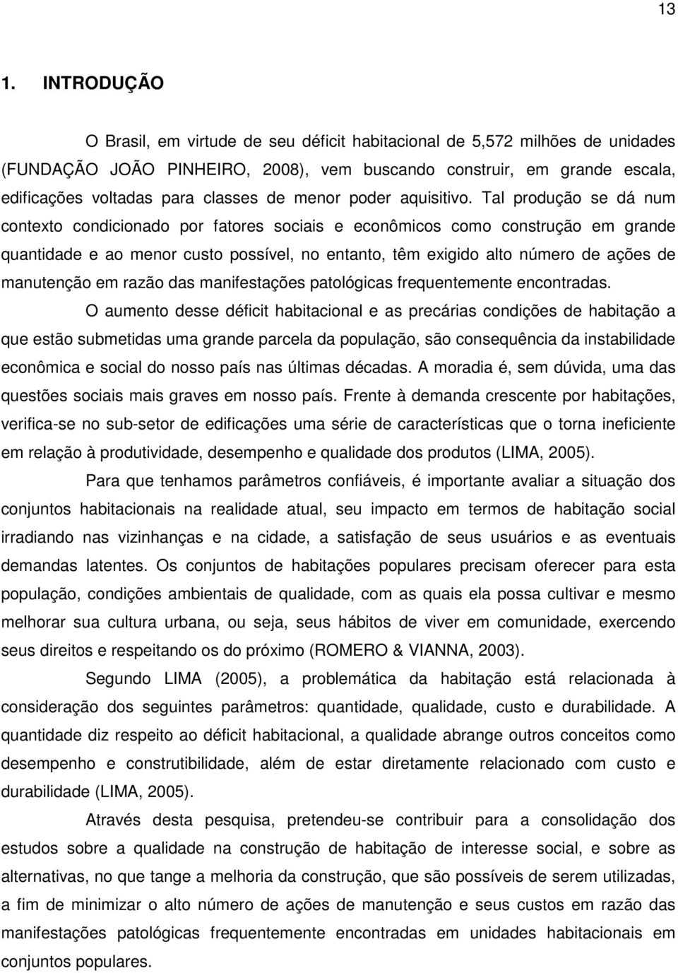 Tal produção se dá num contexto condicionado por fatores sociais e econômicos como construção em grande quantidade e ao menor custo possível, no entanto, têm exigido alto número de ações de