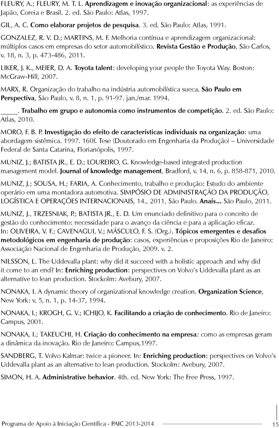 473-486, 2011. LIKER, J. K., MEIER, D. A. Toyota talent: developing your people the Toyota Way. Boston: McGraw-Hill, 2007. MARX, R. Organização do trabalho na indústria automobilística sueca.