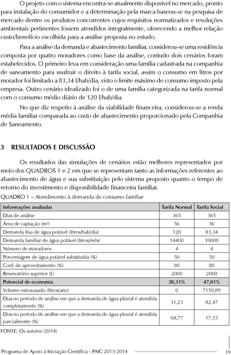 Para a análise da demanda e abastecimento familiar, considerou-se uma residência composta por quatro moradores como base da análise, contudo dois cenários foram estabelecidos.