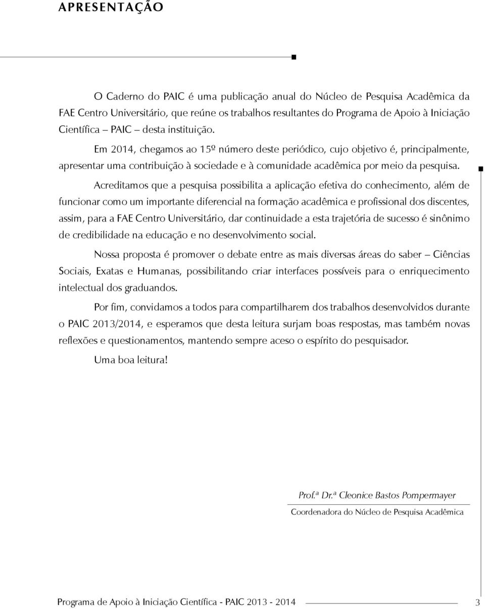 Acreditamos que a pesquisa possibilita a aplicação efetiva do conhecimento, além de funcionar como um importante diferencial na formação acadêmica e profissional dos discentes, assim, para a FAE