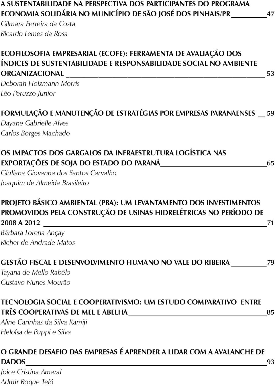 ESTRATÉGIAS POR EMPRESAS PARANAENSES 59 Dayane Gabrielle Alves Carlos Borges Machado OS IMPACTOS DOS GARGALOS DA INFRAESTRUTURA LOGíSTICA NAS EXPORTAÇÕES DE SOJA DO ESTADO DO PARANÁ 65 Giuliana