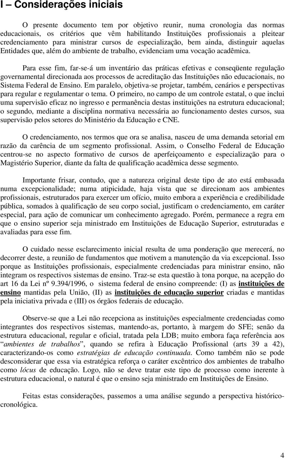 Para esse fim, far-se-á um inventário das práticas efetivas e conseqüente regulação governamental direcionada aos processos de acreditação das Instituições não educacionais, no Sistema Federal de