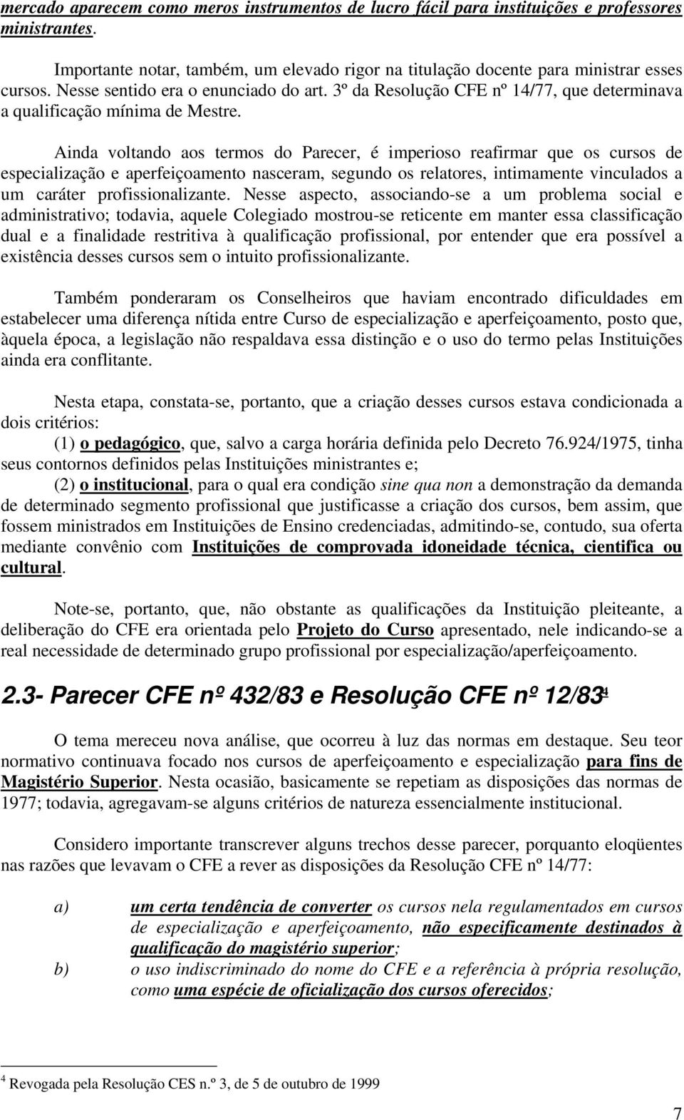 Ainda voltando aos termos do Parecer, é imperioso reafirmar que os cursos de especialização e aperfeiçoamento nasceram, segundo os relatores, intimamente vinculados a um caráter profissionalizante.