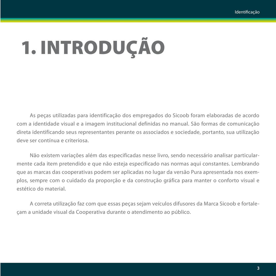 Não existem variações além das especificadas nesse livro, sendo necessário analisar particularmente cada item pretendido e que não esteja especificado nas normas aqui constantes.