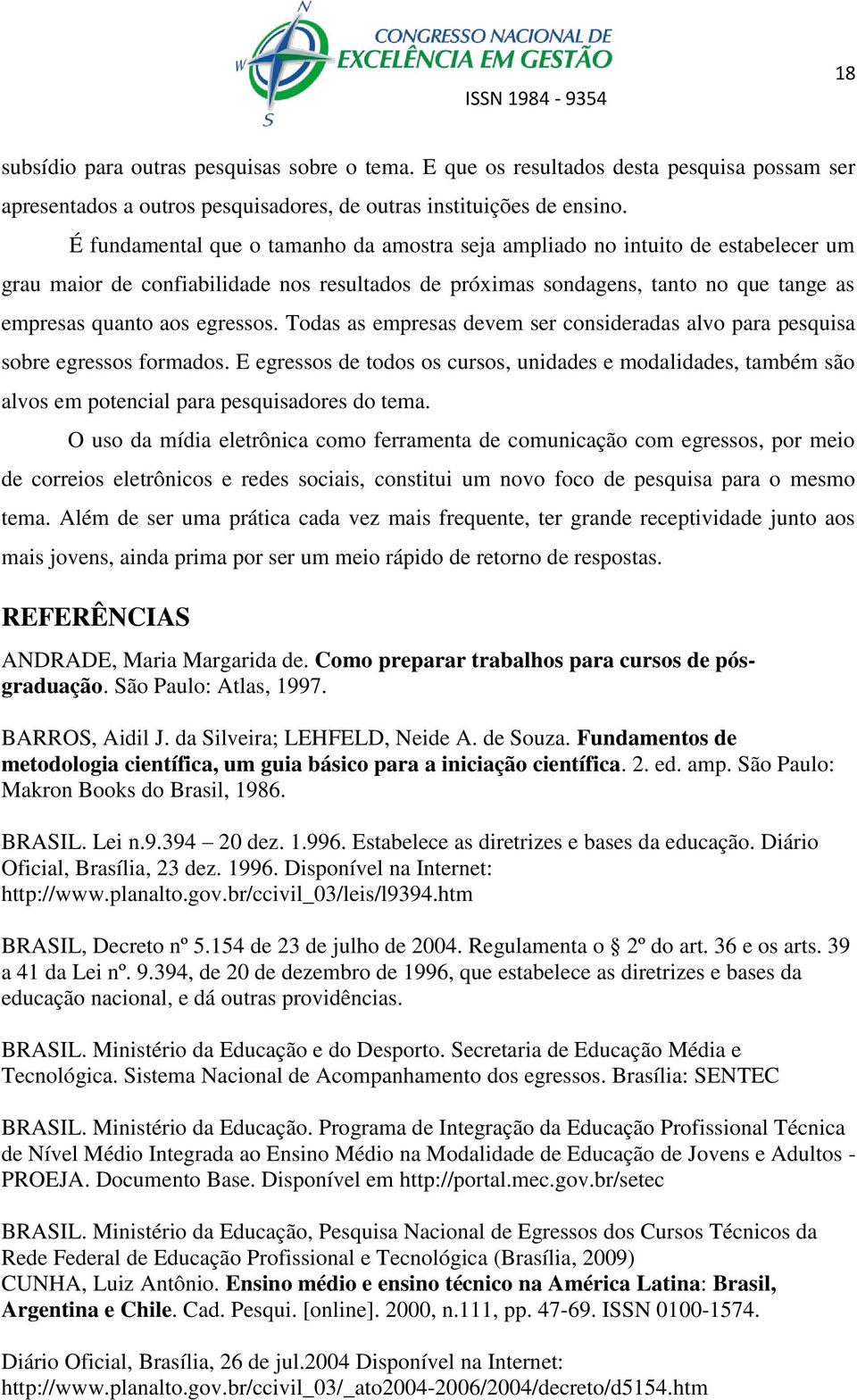 Todas as empresas devem ser consideradas alvo para pesquisa sobre egressos formados. E egressos de todos os cursos, unidades e modalidades, também são alvos em potencial para pesquisadores do tema.