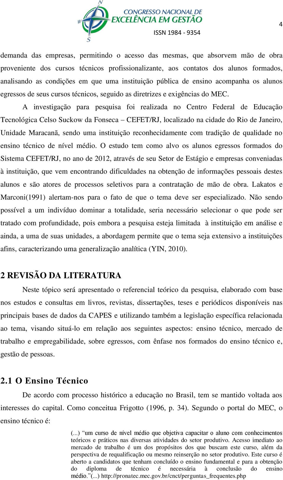 A investigação para pesquisa foi realizada no Centro Federal de Educação Tecnológica Celso Suckow da Fonseca CEFET/RJ, localizado na cidade do Rio de Janeiro, Unidade Maracanã, sendo uma instituição