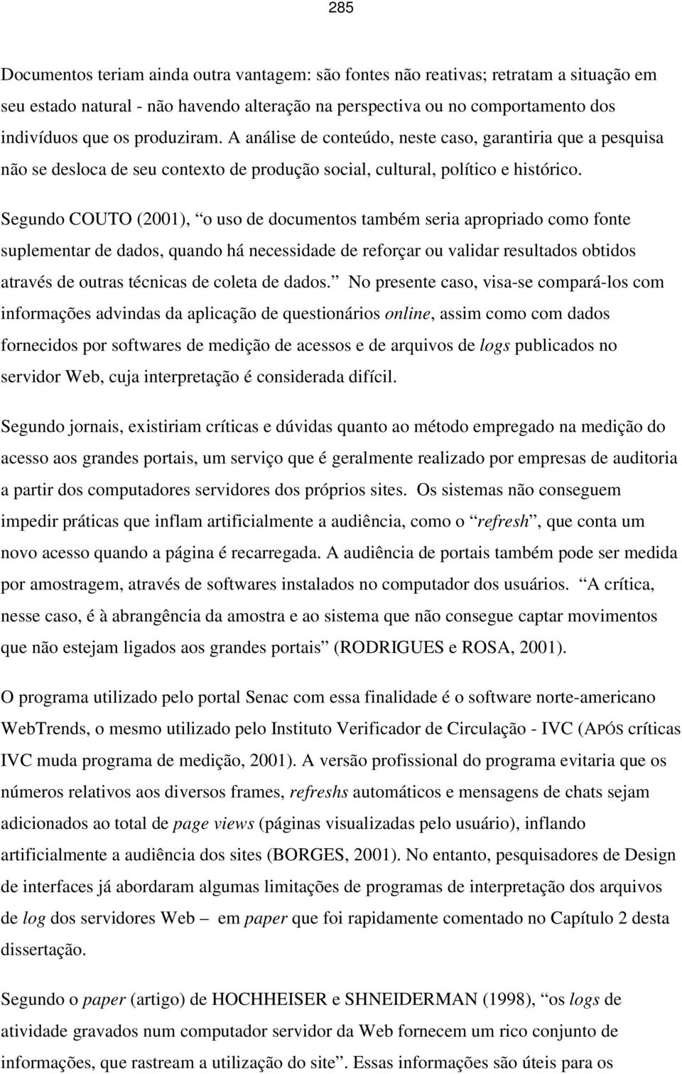 Segundo COUTO (2001), o uso de documentos também seria apropriado como fonte suplementar de dados, quando há necessidade de reforçar ou validar resultados obtidos através de outras técnicas de coleta