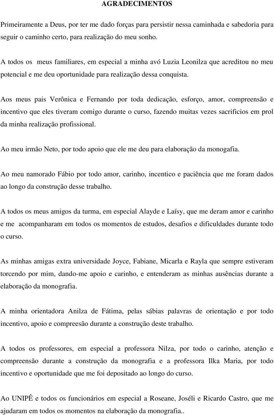 Aos meus pais Verônica e Fernando por toda dedicação, esforço, amor, compreensão e incentivo que eles tiveram comigo durante o curso, fazendo muitas vezes sacrificios em prol da minha realização