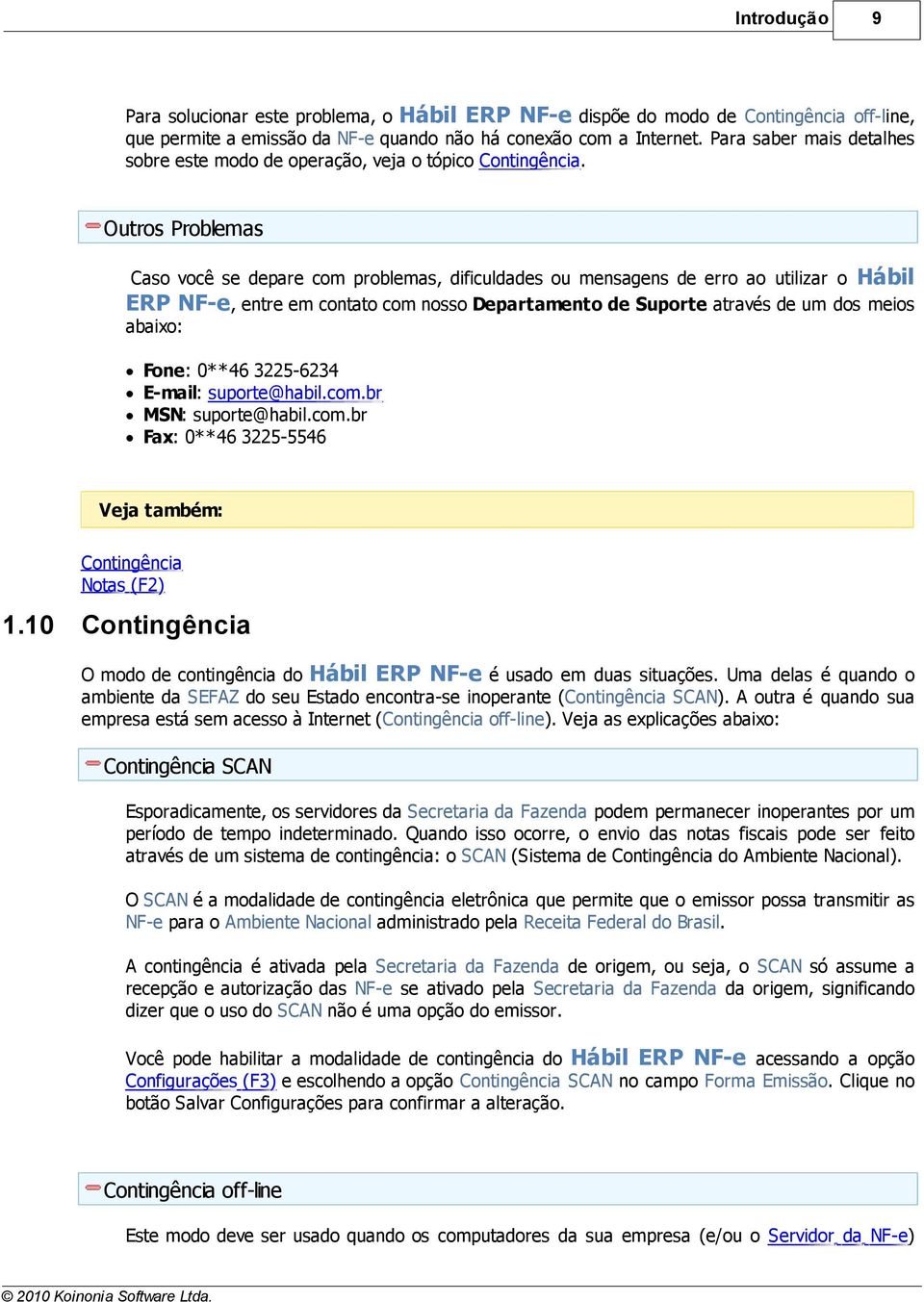 Outros Problemas Caso você se depare com problemas, dificuldades ou mensagens de erro ao utilizar o Hábil ERP NF-e, entre em contato com nosso Departamento de Suporte através de um dos meios abaixo: