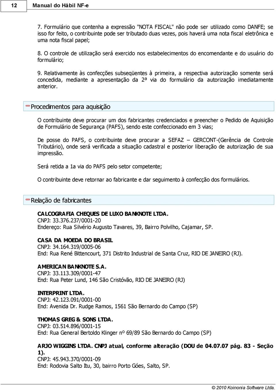 fiscal papel; 8. O controle de utilização será exercido nos estabelecimentos do encomendante e do usuário do formulário; 9.