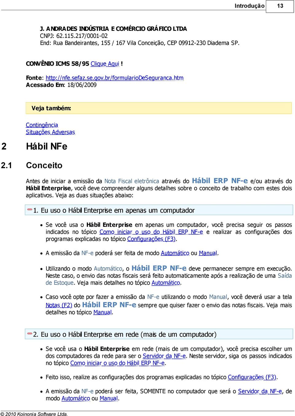 1 Conceito Antes de iniciar a emissão da Nota Fiscal eletrônica através do Hábil ERP NF-e e/ou através do Hábil Enterprise, você deve compreender alguns detalhes sobre o conceito de trabalho com