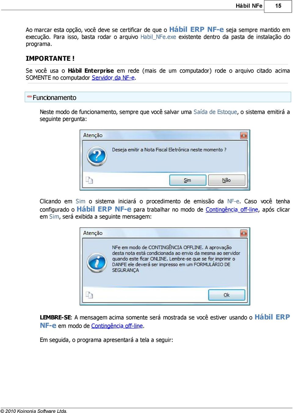 Funcionamento Neste modo de funcionamento, sempre que você salvar uma Saída de Estoque, o sistema emitirá a seguinte pergunta: Clicando em Sim o sistema iniciará o procedimento de emissão da NF-e.