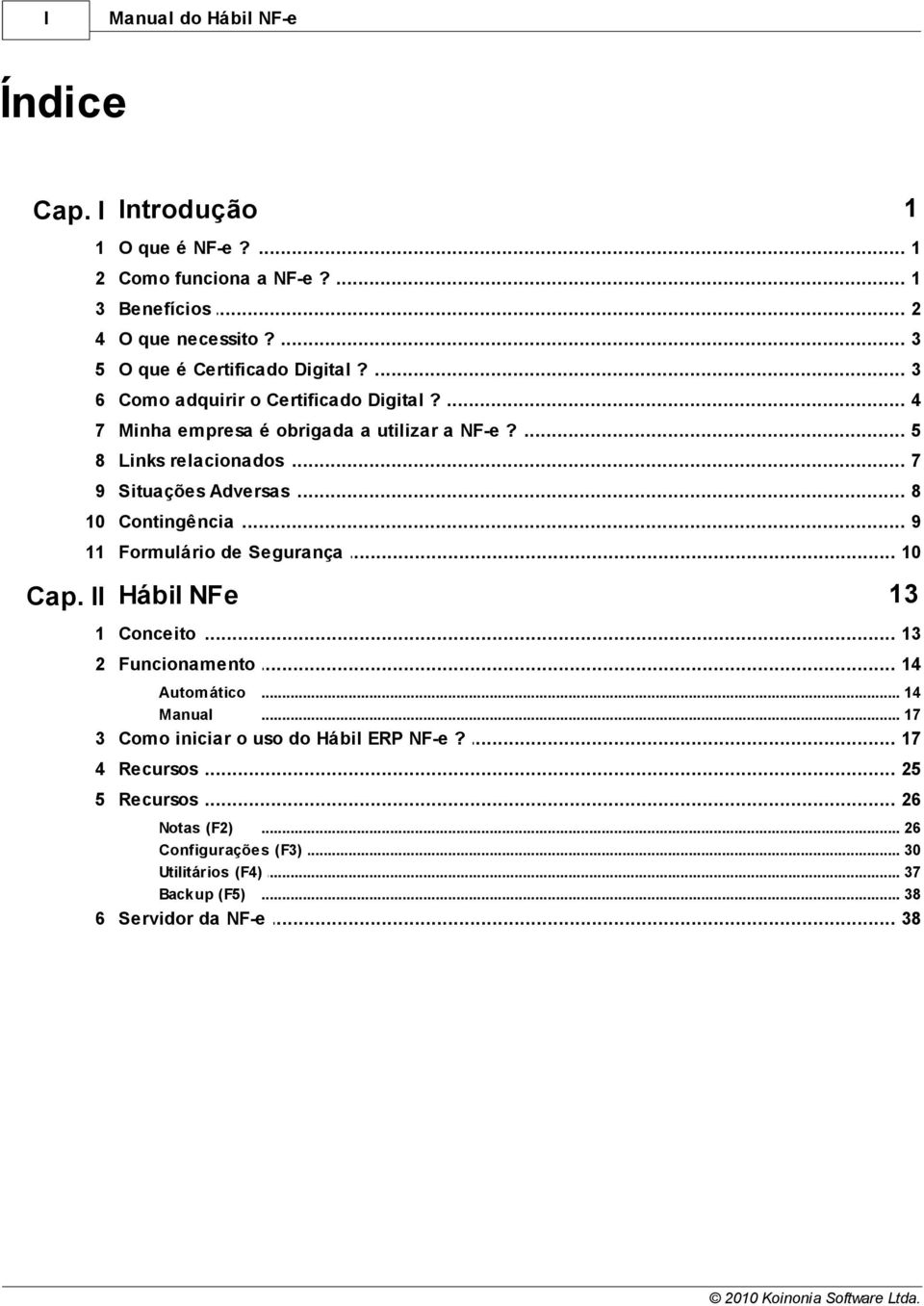 .. Adversas 8 10 Contingência... 9 11 Formulário... de Segurança 10 Cap. II Hábil NFe 13 1 Conceito... 13 2 Funcionamento... 14 Autom ático Manual... 14... 17 3 Como.