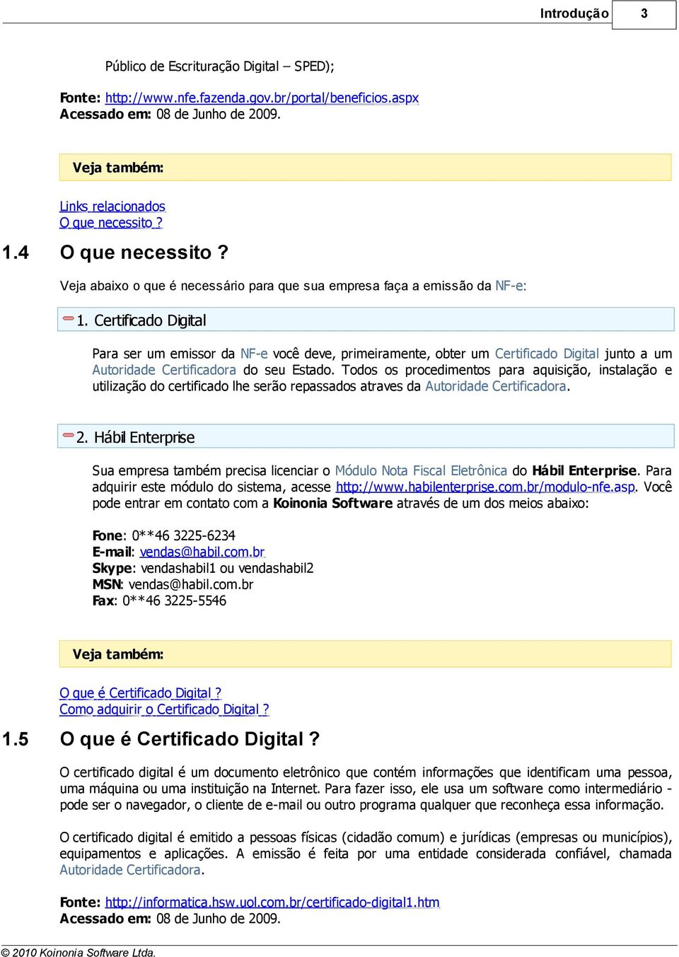 Certificado Digital Para ser um emissor da NF-e você deve, primeiramente, obter um Certificado Digital junto a um Autoridade Certificadora do seu Estado.