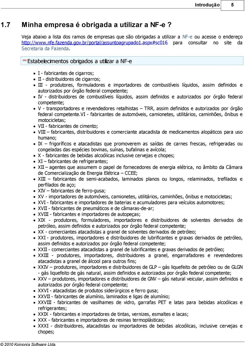 Estabelecimentos obrigados a utilizar a NF-e I - fabricantes de cigarros; II - distribuidores de cigarros; III - produtores, formuladores e importadores de combustíveis líquidos, assim definidos e