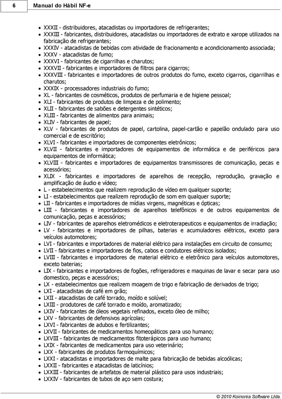 XXXVII - fabricantes e importadores de filtros para cigarros; XXXVIII - fabricantes e importadores de outros produtos do fumo, exceto cigarros, cigarrilhas e charutos; XXXIX - processadores