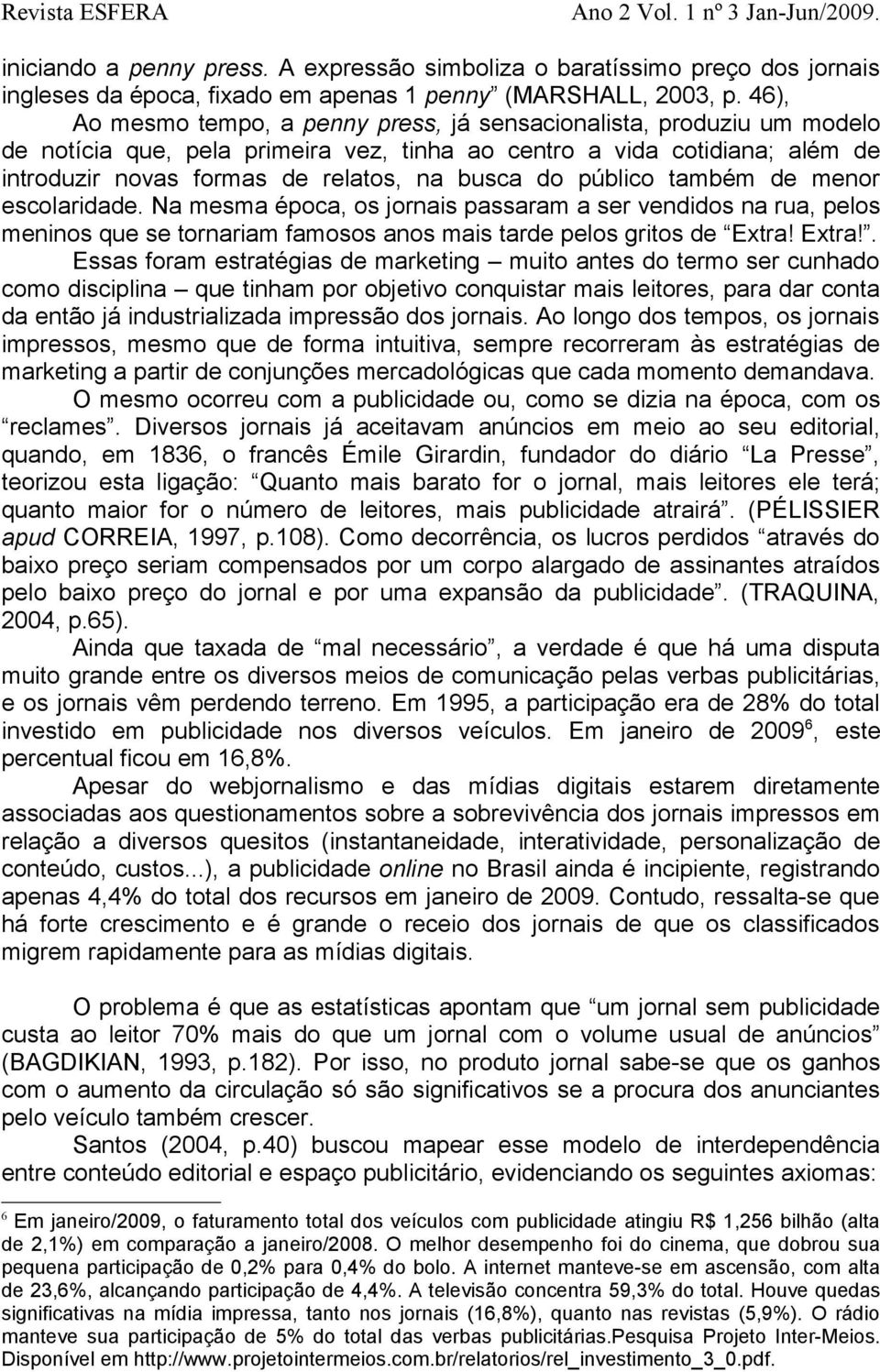 público também de menor escolaridade. Na mesma época, os jornais passaram a ser vendidos na rua, pelos meninos que se tornariam famosos anos mais tarde pelos gritos de Extra!