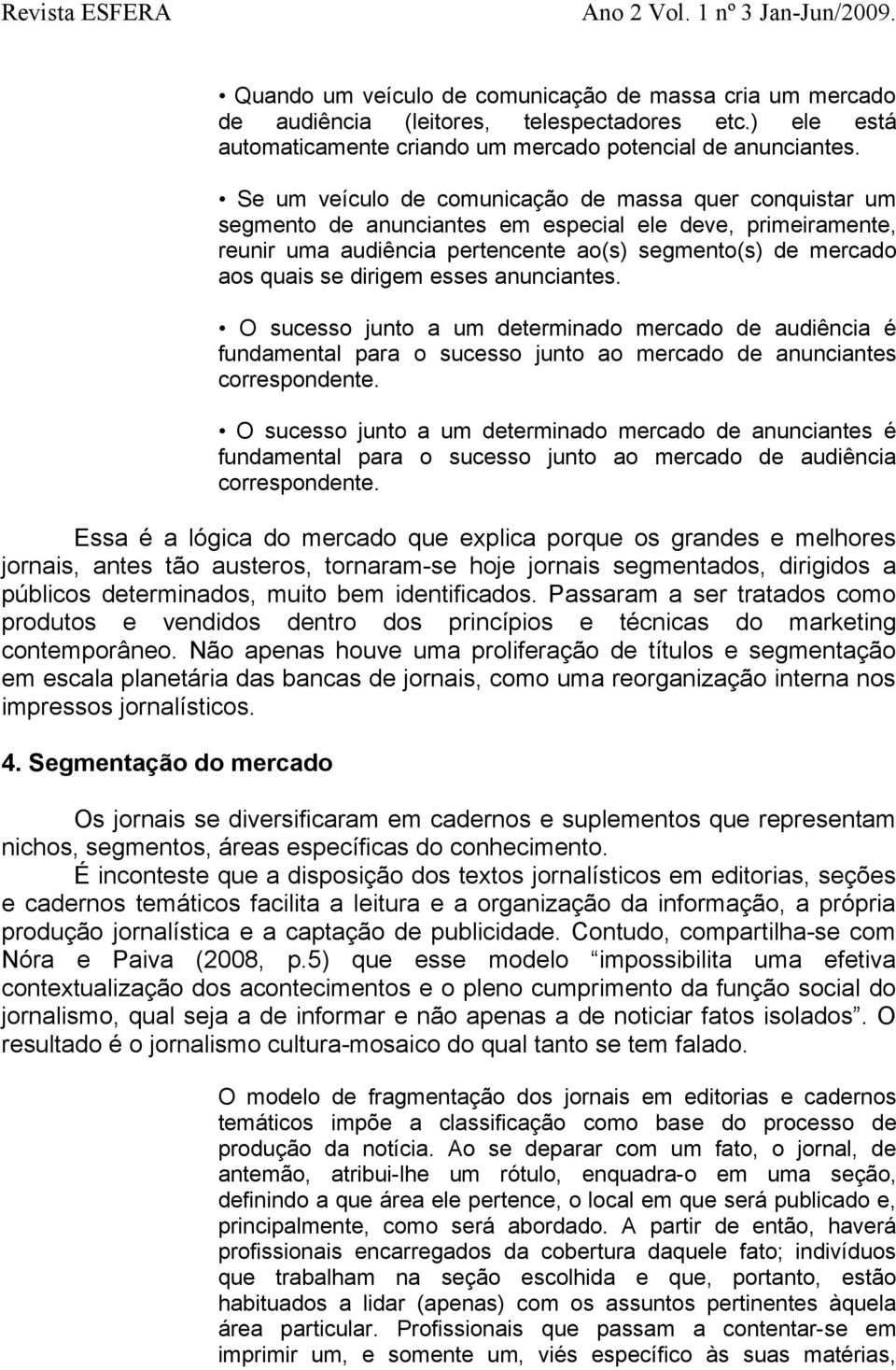 dirigem esses anunciantes. O sucesso junto a um determinado mercado de audiência é fundamental para o sucesso junto ao mercado de anunciantes correspondente.